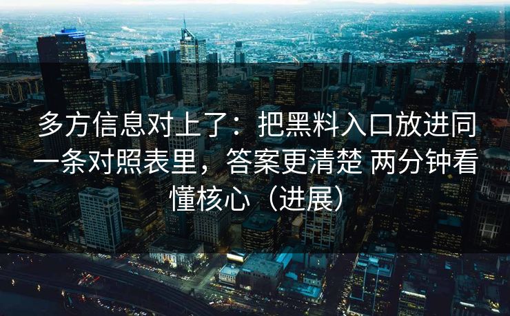 多方信息对上了：把黑料入口放进同一条对照表里，答案更清楚 两分钟看懂核心（进展）