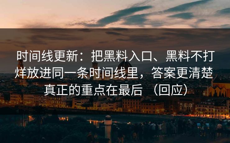 时间线更新：把黑料入口、黑料不打烊放进同一条时间线里，答案更清楚 真正的重点在最后 （回应）