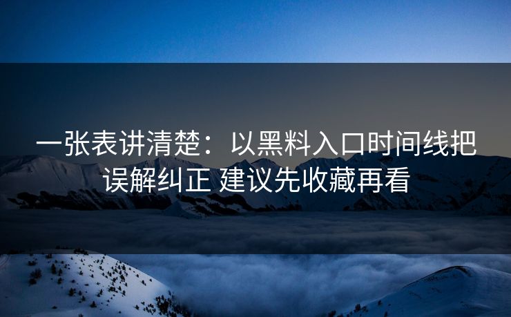 一张表讲清楚：以黑料入口时间线把误解纠正 建议先收藏再看
