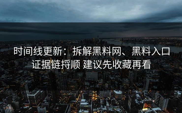 时间线更新：拆解黑料网、黑料入口证据链捋顺 建议先收藏再看